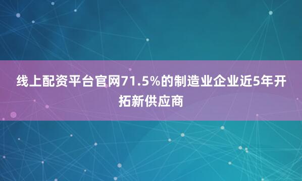 线上配资平台官网71.5%的制造业企业近5年开拓新供应商