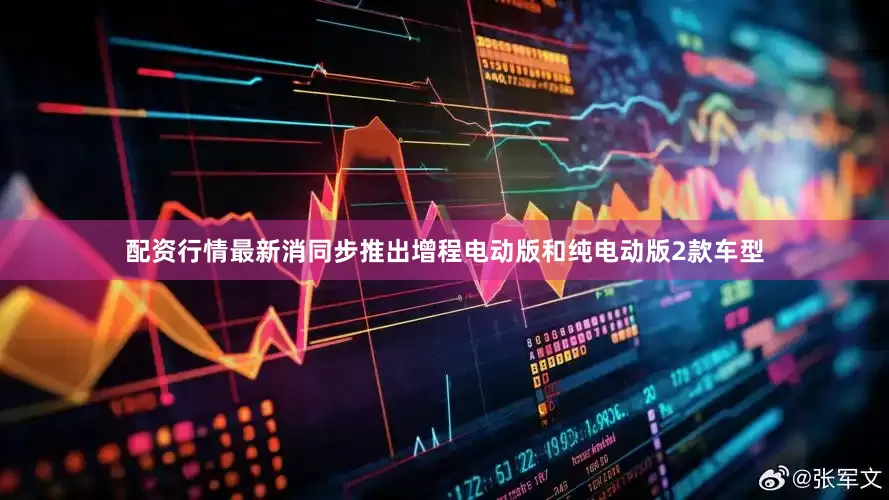 配资行情最新消同步推出增程电动版和纯电动版2款车型