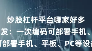 炒股杠杆平台哪家好多端一次开发：一次编码可部署手机、平板、PC等设备