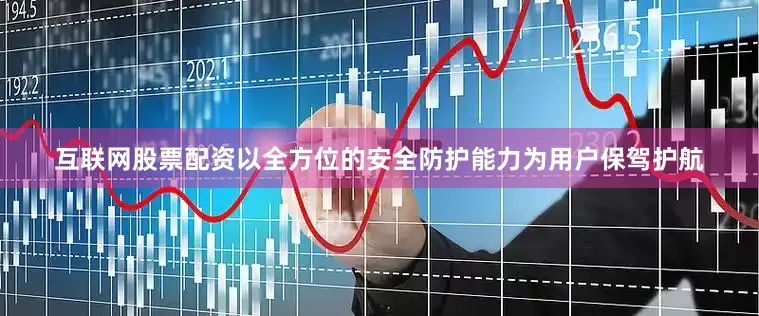 互联网股票配资以全方位的安全防护能力为用户保驾护航