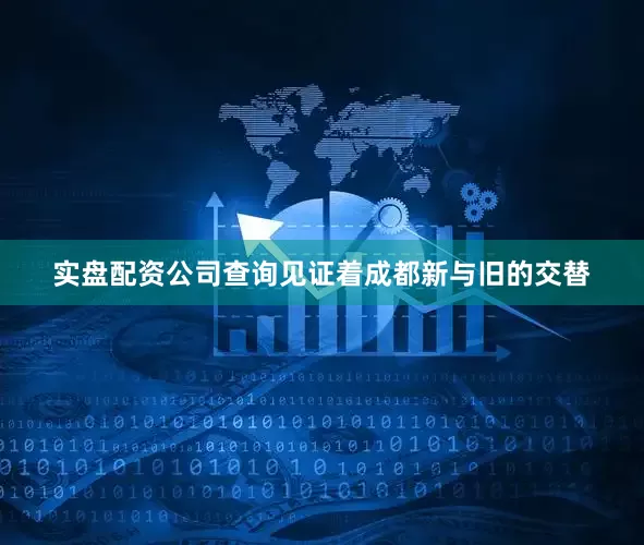 实盘配资公司查询见证着成都新与旧的交替