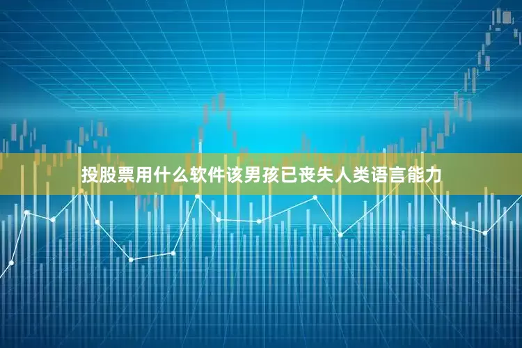 投股票用什么软件该男孩已丧失人类语言能力