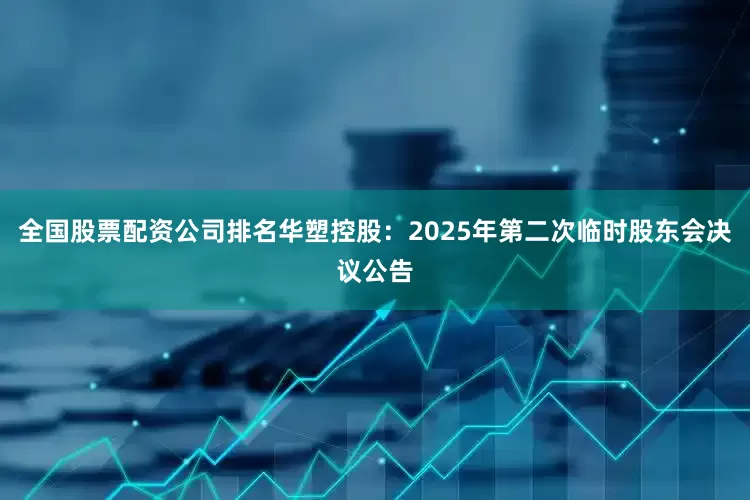 全国股票配资公司排名华塑控股：2025年第二次临时股东会决议公告