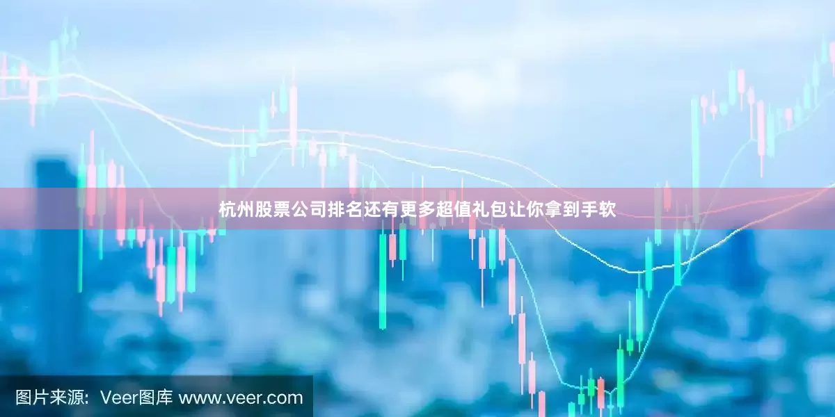 杭州股票公司排名还有更多超值礼包让你拿到手软