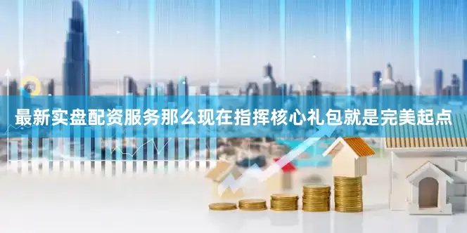 最新实盘配资服务那么现在指挥核心礼包就是完美起点