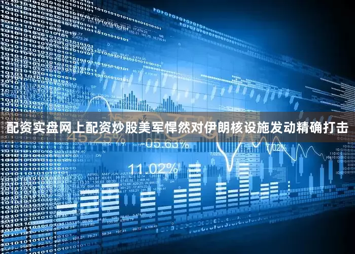 配资实盘网上配资炒股美军悍然对伊朗核设施发动精确打击