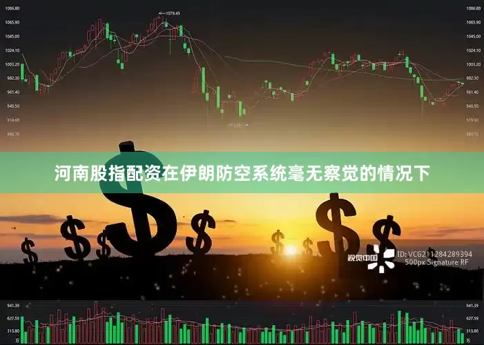 河南股指配资在伊朗防空系统毫无察觉的情况下