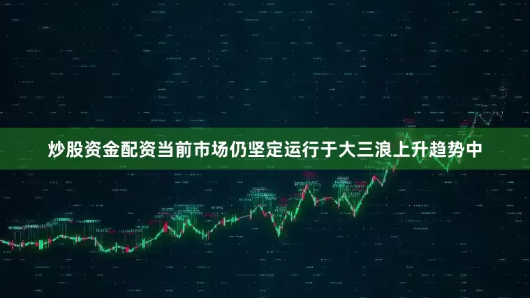 炒股资金配资当前市场仍坚定运行于大三浪上升趋势中