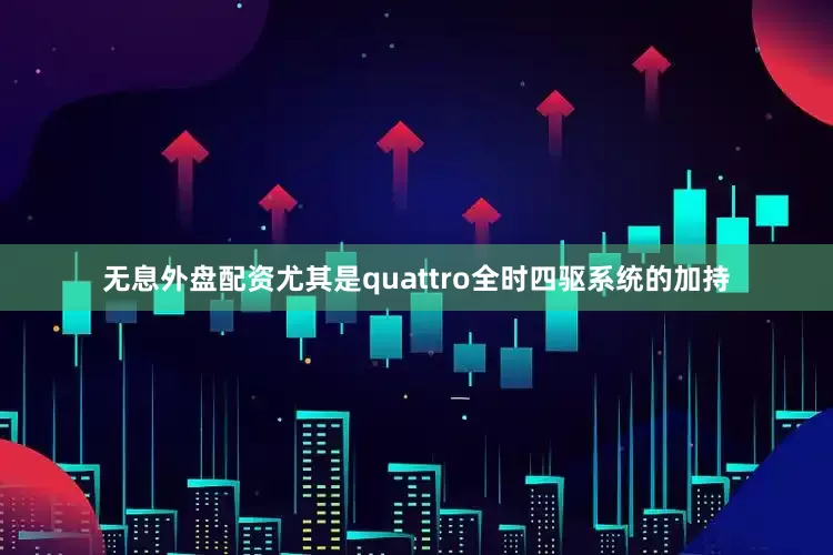 无息外盘配资尤其是quattro全时四驱系统的加持