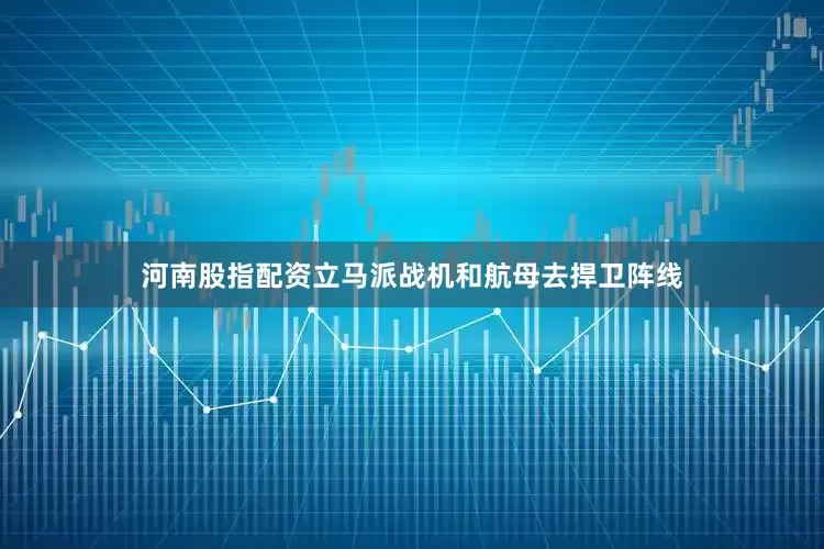 河南股指配资立马派战机和航母去捍卫阵线