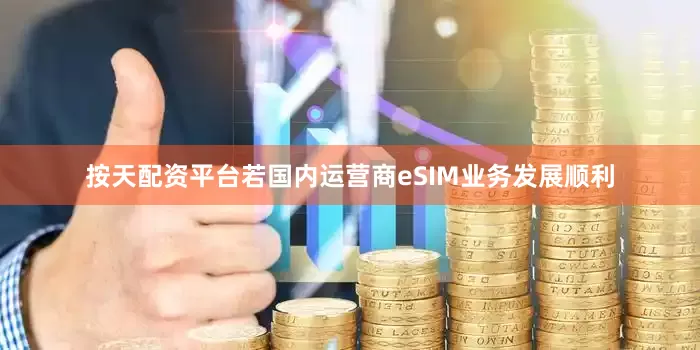 按天配资平台若国内运营商eSIM业务发展顺利