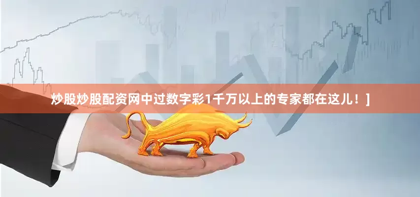 炒股炒股配资网中过数字彩1千万以上的专家都在这儿！]