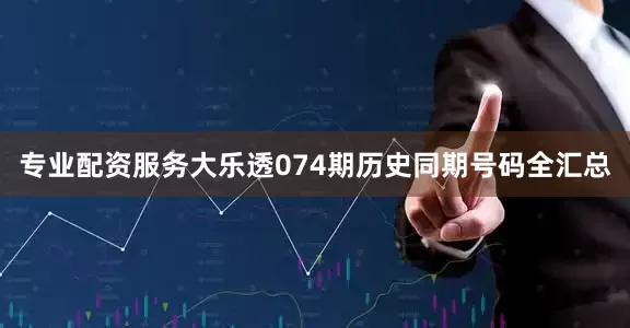 专业配资服务大乐透074期历史同期号码全汇总