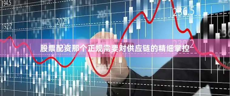 股票配资那个正规需要对供应链的精细掌控