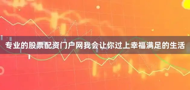专业的股票配资门户网我会让你过上幸福满足的生活