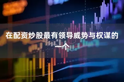 在配资炒股最有领导威势与权谋的一个