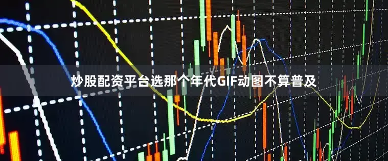 炒股配资平台选那个年代GIF动图不算普及