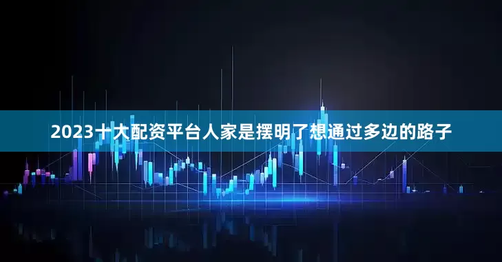 2023十大配资平台人家是摆明了想通过多边的路子