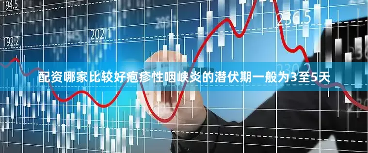 配资哪家比较好疱疹性咽峡炎的潜伏期一般为3至5天