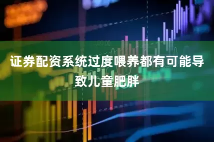 证券配资系统过度喂养都有可能导致儿童肥胖