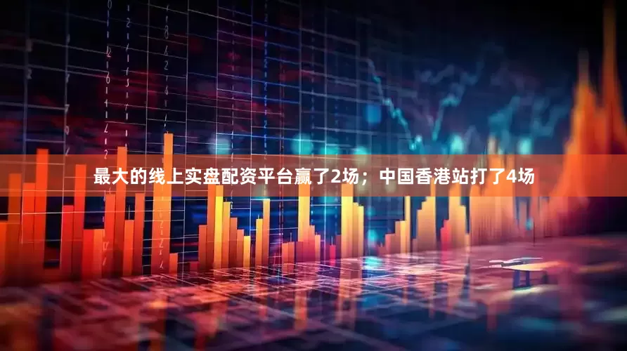 最大的线上实盘配资平台赢了2场；中国香港站打了4场