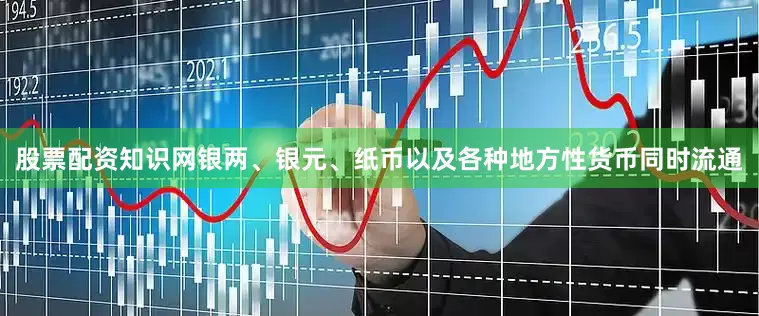 股票配资知识网银两、银元、纸币以及各种地方性货币同时流通