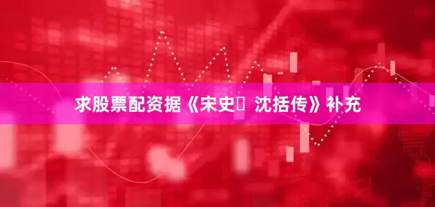 求股票配资据《宋史・沈括传》补充