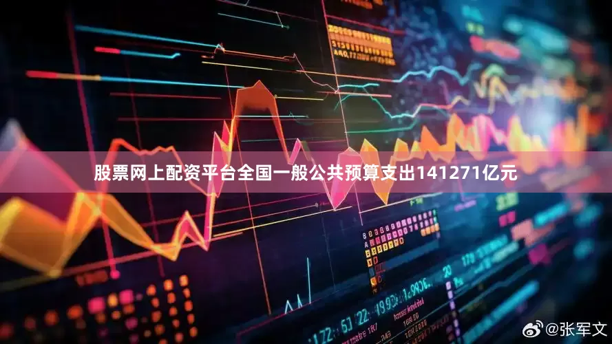 股票网上配资平台全国一般公共预算支出141271亿元