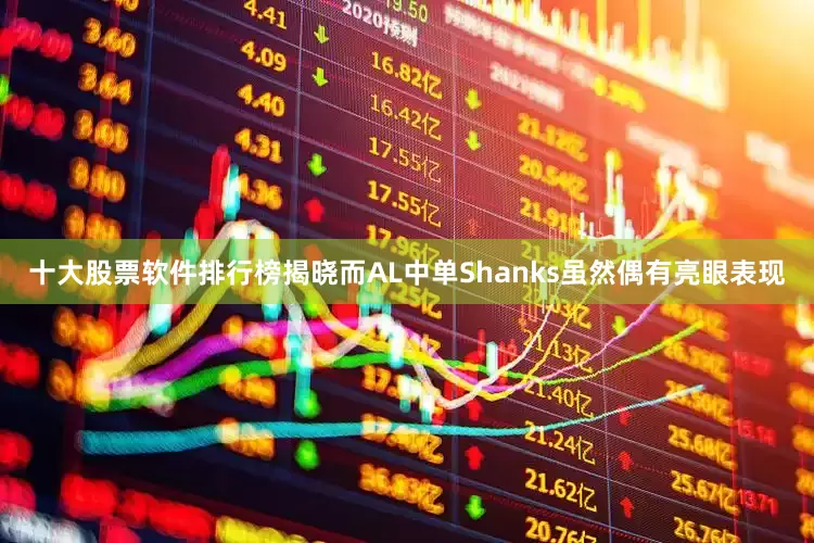 十大股票软件排行榜揭晓而AL中单Shanks虽然偶有亮眼表现