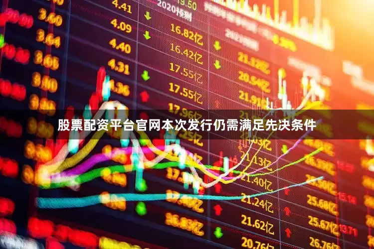 股票配资平台官网本次发行仍需满足先决条件