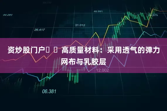 资炒股门户❇️高质量材料：采用透气的弹力网布与乳胶层