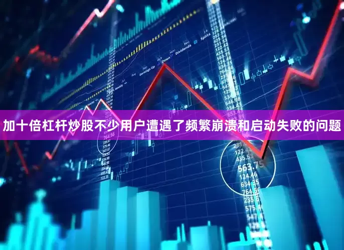 加十倍杠杆炒股不少用户遭遇了频繁崩溃和启动失败的问题
