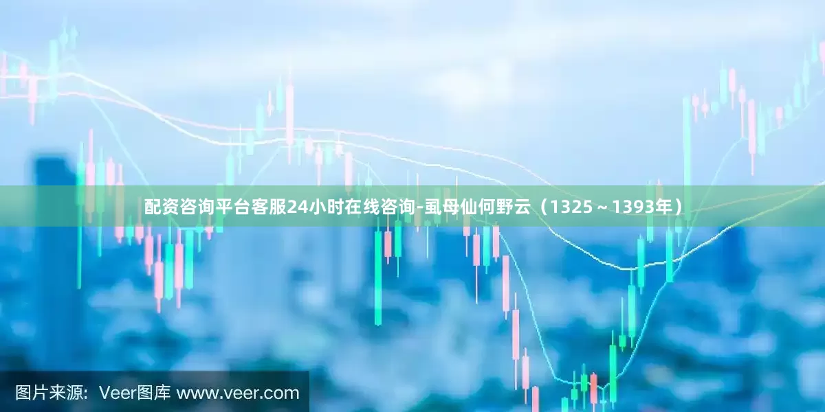 配资咨询平台客服24小时在线咨询-虱母仙何野云（1325～1393年）