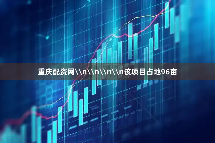 重庆配资网\n\n\n\n该项目占地96亩