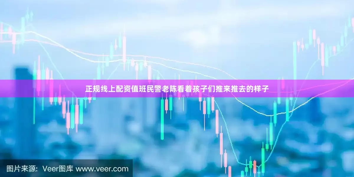 正规线上配资值班民警老陈看着孩子们推来推去的样子