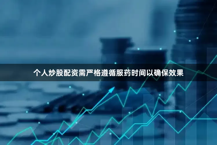 个人炒股配资需严格遵循服药时间以确保效果