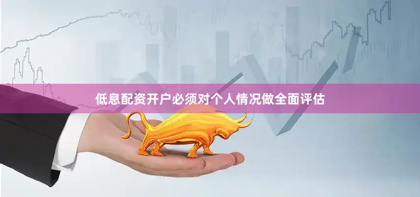 低息配资开户必须对个人情况做全面评估