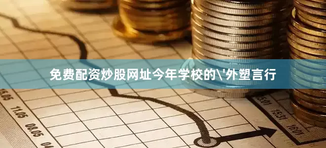 免费配资炒股网址今年学校的'外塑言行
