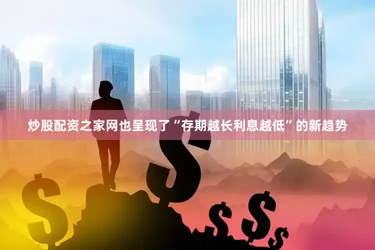 炒股配资之家网也呈现了“存期越长利息越低”的新趋势