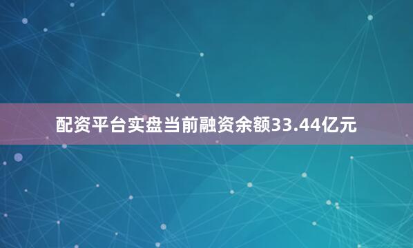 配资平台实盘当前融资余额33.44亿元
