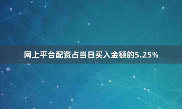 网上平台配资占当日买入金额的5.25%