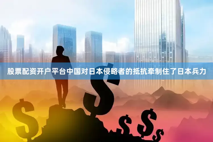 股票配资开户平台中国对日本侵略者的抵抗牵制住了日本兵力