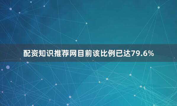 配资知识推荐网目前该比例已达79.6%