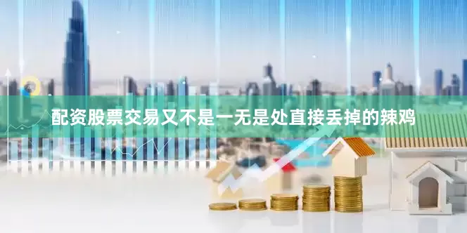 配资股票交易又不是一无是处直接丢掉的辣鸡