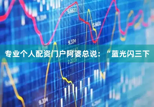 专业个人配资门户阿婆总说：“蓝光闪三下