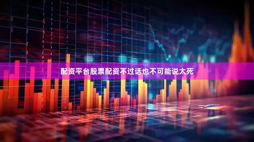 配资平台股票配资不过话也不可能说太死