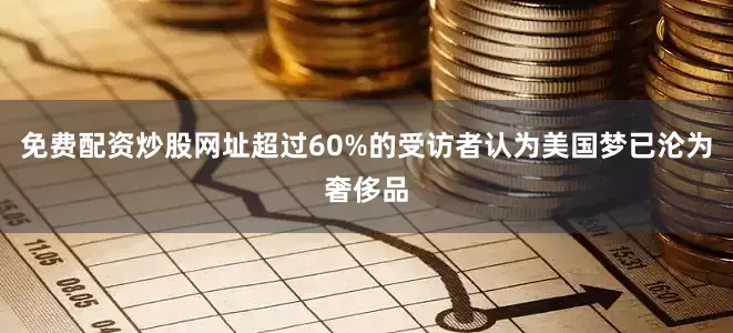 免费配资炒股网址超过60%的受访者认为美国梦已沦为奢侈品