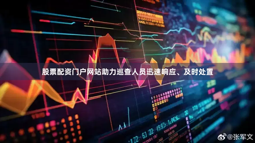 股票配资门户网站助力巡查人员迅速响应、及时处置