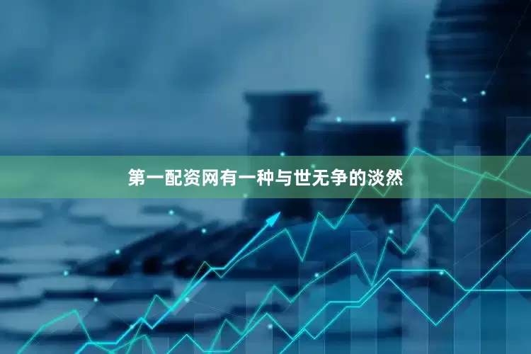 第一配资网有一种与世无争的淡然