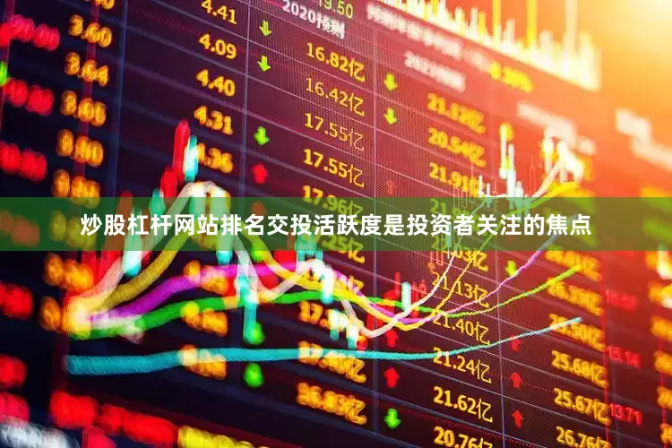 炒股杠杆网站排名交投活跃度是投资者关注的焦点